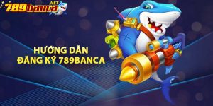 Hướng dẫn đăng ký 789BANCA