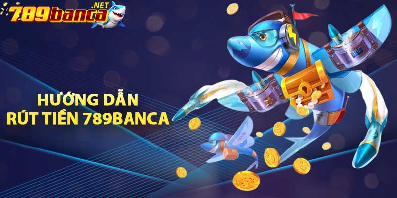 Hướng dẫn rút tiền 789BANCA