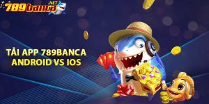 Tải app 789BANCA Android vs IOS