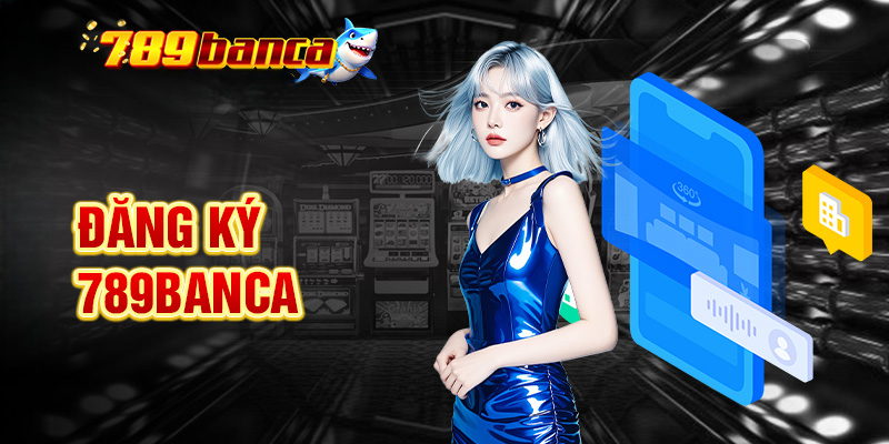 Đăng Ký 789Banca – Hướng Dẫn Thực Hiện Chi Tiết