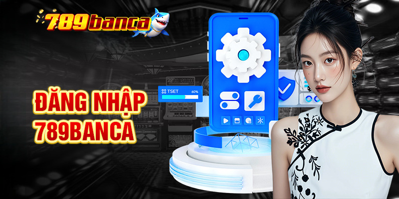 Đăng Nhập 789Banca – Hướng Dẫn Đăng Nhập Nhanh và An Toàn