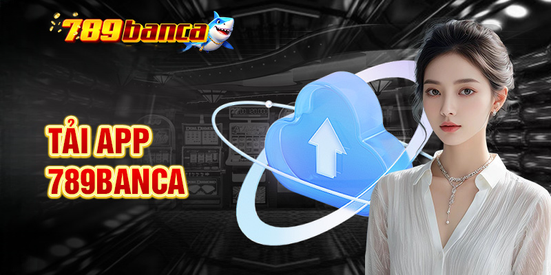 Tải App 789Banca – Cho IOS & Android Trong 1 Nốt Nhạc