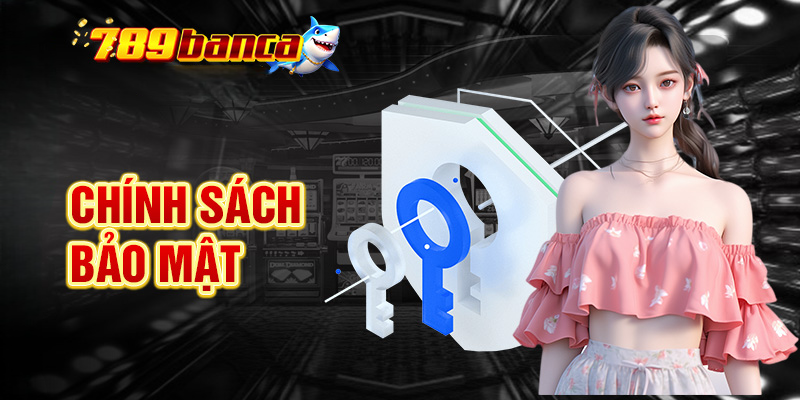 Chính Sách Bảo Mật 789banca – An Toàn Thông Tin Người Chơi